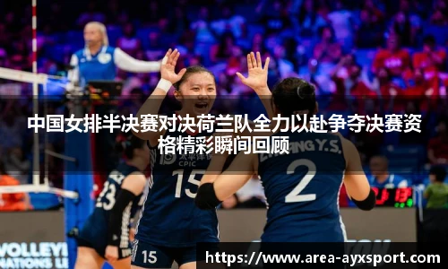 中国女排半决赛对决荷兰队全力以赴争夺决赛资格精彩瞬间回顾