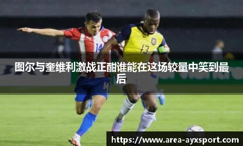 图尔与奎维利激战正酣谁能在这场较量中笑到最后