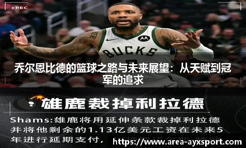 乔尔恩比德的篮球之路与未来展望：从天赋到冠军的追求